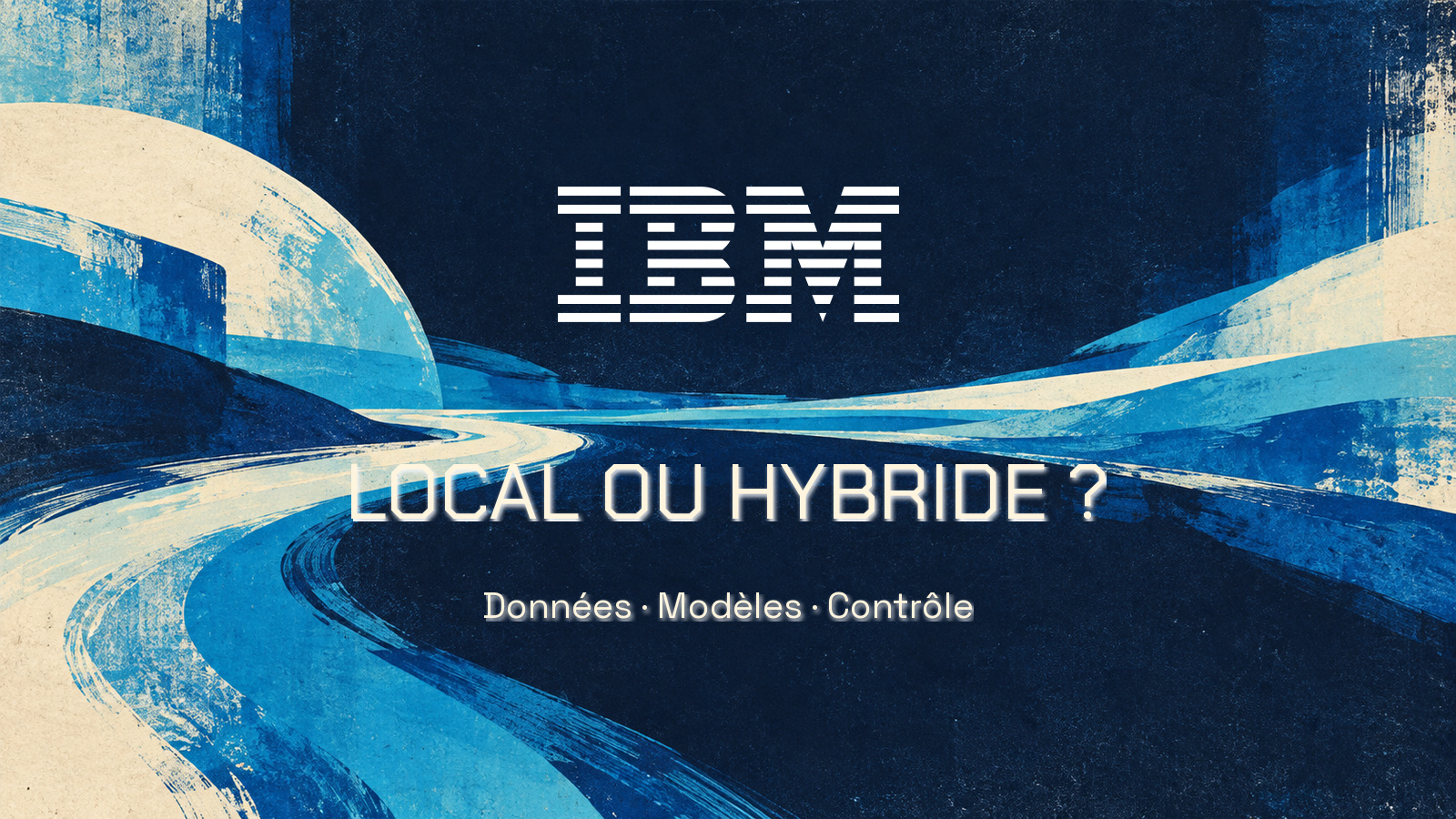 Logo officiel IBM blanc dans un paysage graphique peint cobalt et cyan. Phrase « LOCAL OU HYBRIDE ? » en Chakra Petch et « Données · Modèles · Contrôle » en Space Grotesk. Aucune personne.